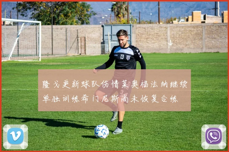 隆戈更新球队伤情莱奥福法纳继续单独训练希门尼斯尚未恢复合练