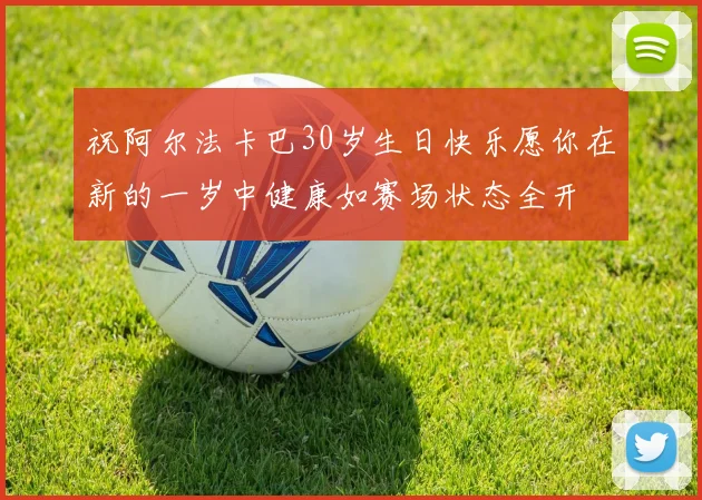 祝阿尔法卡巴30岁生日快乐愿你在新的一岁中健康如赛场状态全开