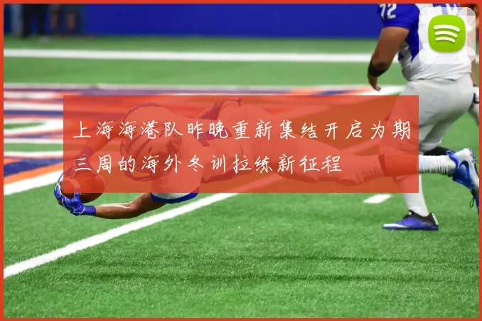 上海海港队昨晚重新集结开启为期三周的海外冬训拉练新征程
