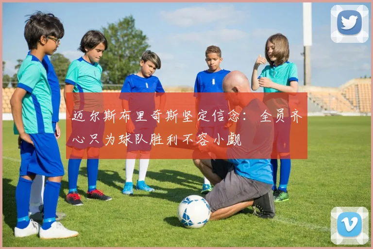 迈尔斯布里奇斯坚定信念：全员齐心只为球队胜利不容小觑