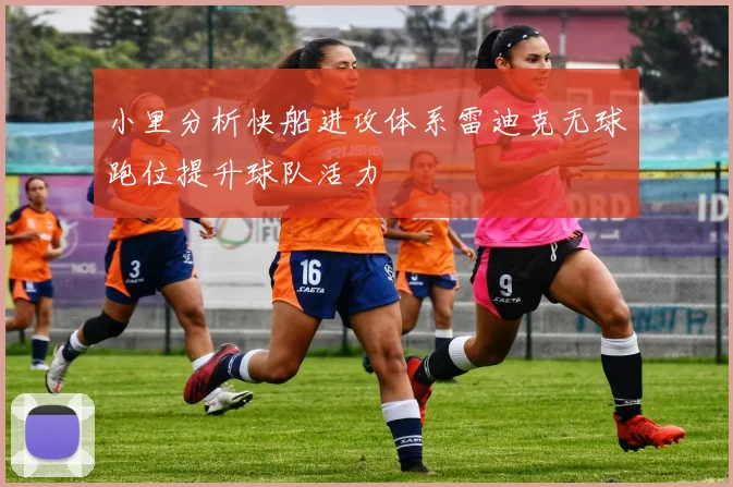 小里分析快船进攻体系雷迪克无球跑位提升球队活力
