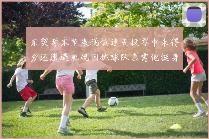 东契奇末节表现低迷五投零中未得分还遭遇犯规困扰球队急需他挺身而出