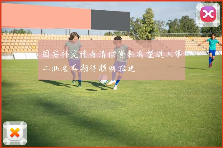 国安补充债务清偿资料有望进入第二批名单期待顺利推进