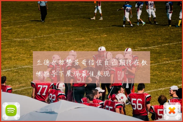 兰德尔称赞芬奇信任自己期待在教练指导下展现最佳表现
