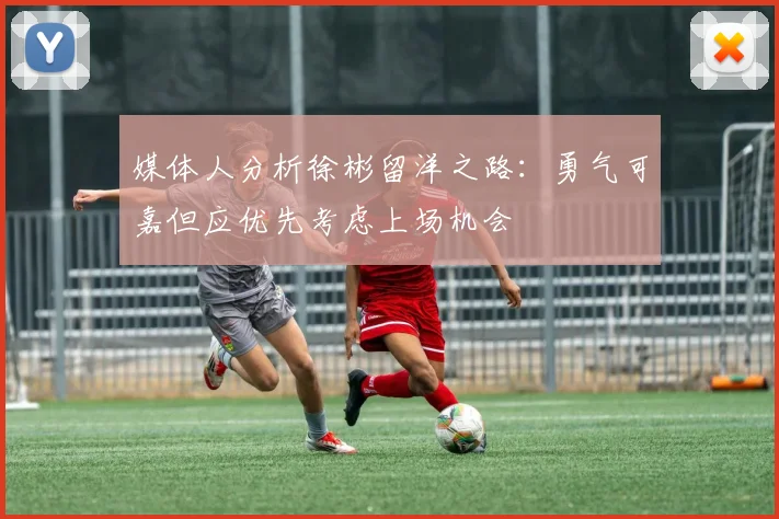 媒体人分析徐彬留洋之路：勇气可嘉但应优先考虑上场机会