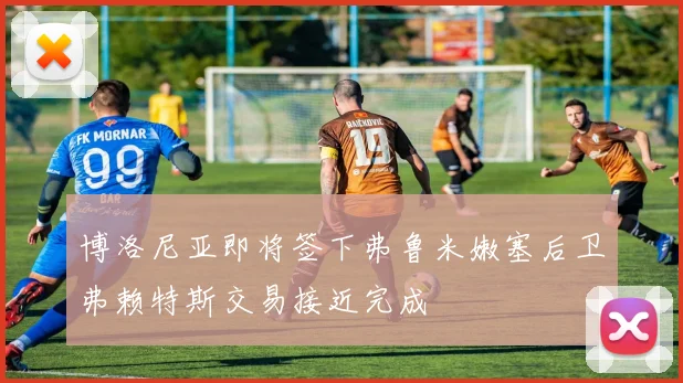 博洛尼亚即将签下弗鲁米嫩塞后卫弗赖特斯交易接近完成