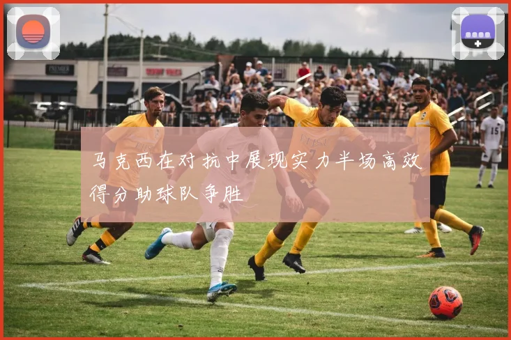马克西在对抗中展现实力半场高效得分助球队争胜