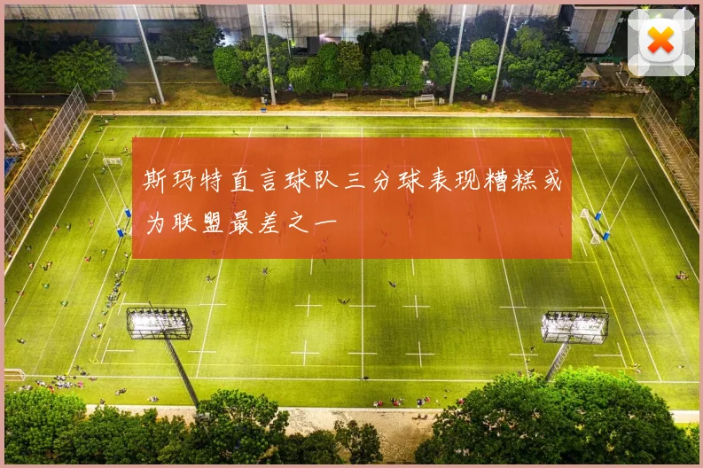 斯玛特直言球队三分球表现糟糕或为联盟最差之一