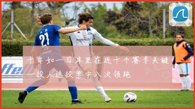 十年如一日库里在近十个赛季关键一投人选投票中八次领跑