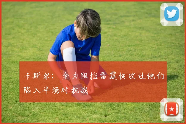 卡斯尔：全力阻挡雷霆快攻让他们陷入半场对抗战